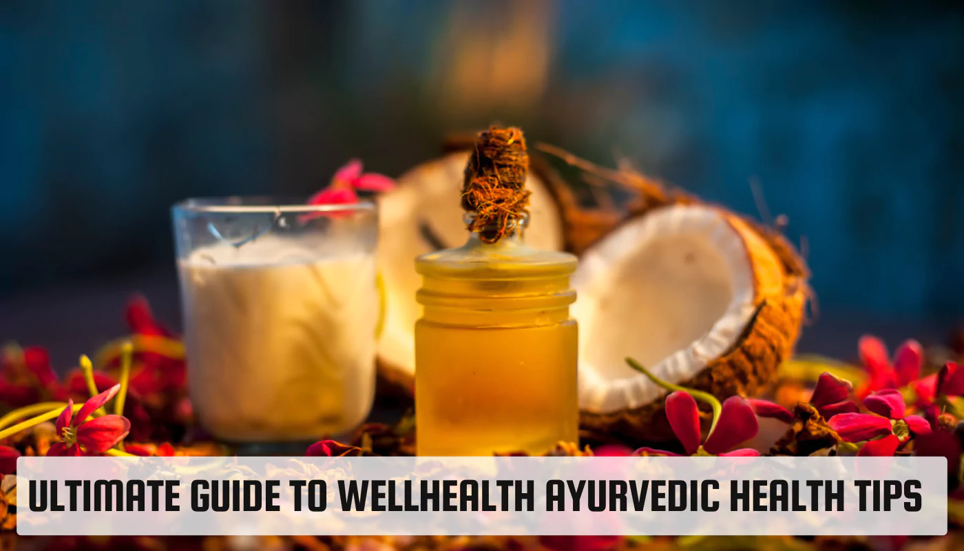 Ultimate Guide to Wellhealth Ayurvedic Health Tips