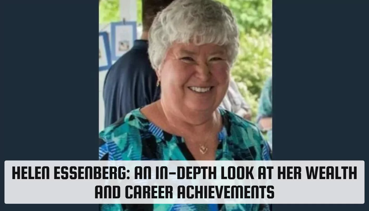 Helen Essenberg: An In-Depth Look at Her Wealth and Career Achievements