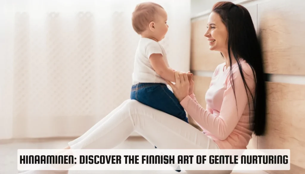 Hinaaminen: Discover the Finnish Art of Gentle Nurturing Hinaaminen