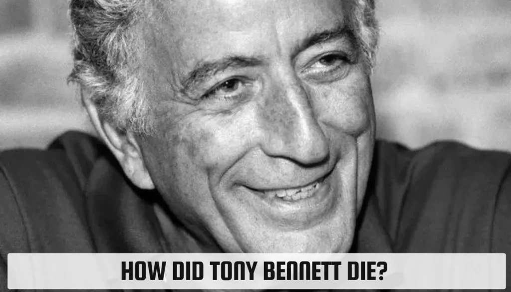 Tony Bennett’s Death: Understanding the Cause and Details How Did Tony Bennett Die