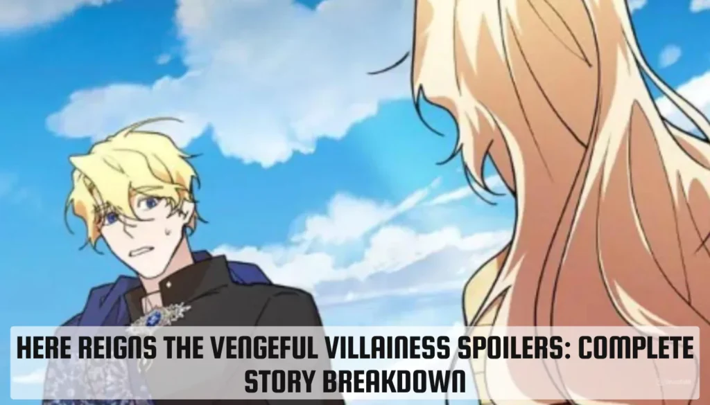 Here Reigns the Vengeful Villainess Spoilers: Complete Story Breakdown Here Reigns the Vengeful Villainess Spoilers