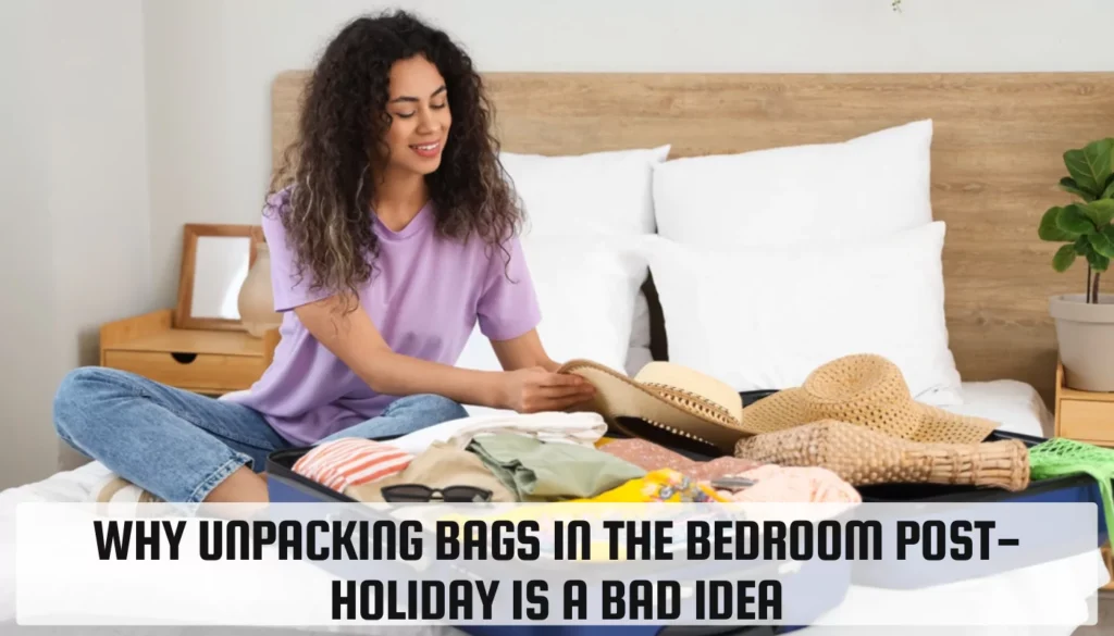 Why Unpacking Bags in the Bedroom Post-Holiday is a Bad Idea Why Unpacking Bags in the Bedroom Post-Holiday is a Bad Idea