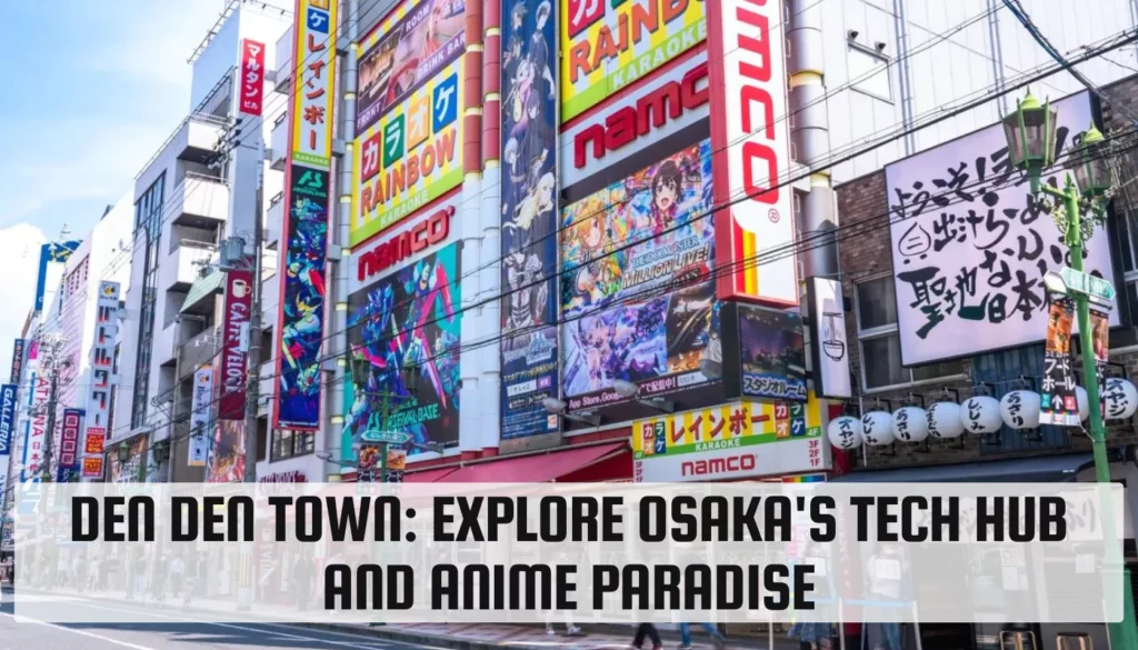 Den Den Town: Explore Osaka’s Tech Hub and Anime Paradise Den Den Town