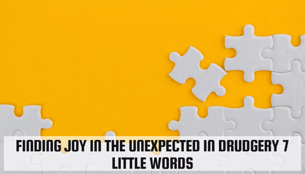 Finding Joy in the Unexpected in drudgery 7 little words Finding Joy in the Unexpected in drudgery 7 little words