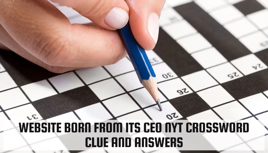 Website Born From Its CEO NYT Crossword Clue and Answers Website Born From Its CEO NYT