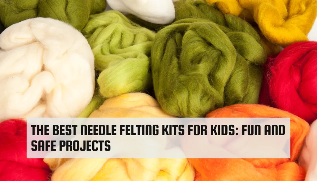 The Best Needle Felting Kits for Kids: Fun and Safe Projects Best Needle Felting Kits for Kids