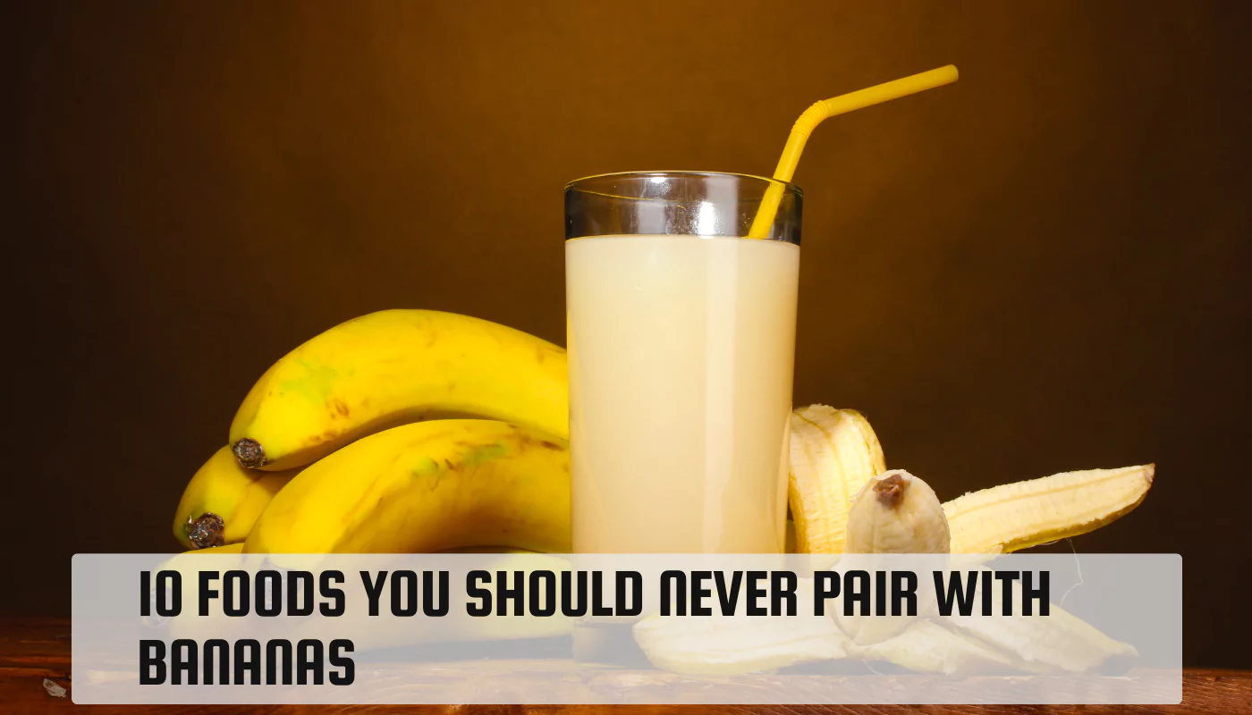 10 Foods You Should Never Pair with Bananas