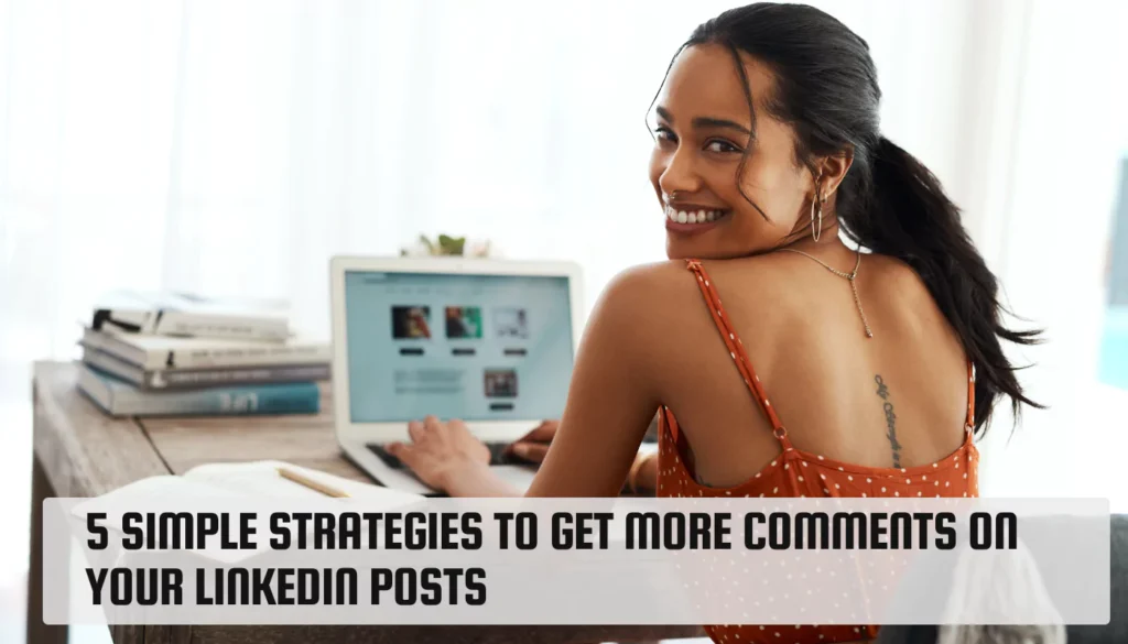 5 Simple Strategies To Get More Comments On Your LinkedIn Posts
