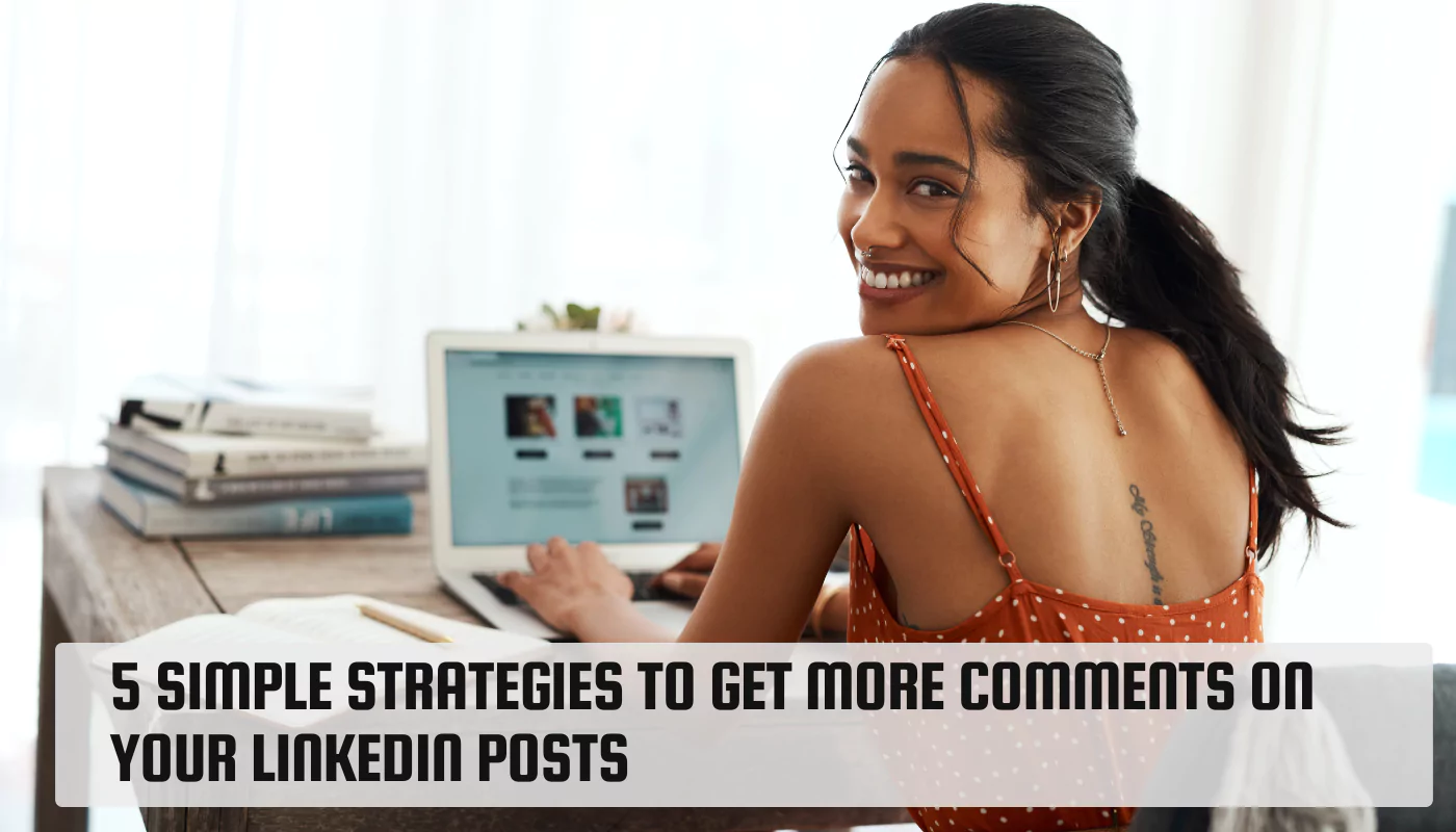 5 Simple Strategies To Get More Comments On Your LinkedIn Posts