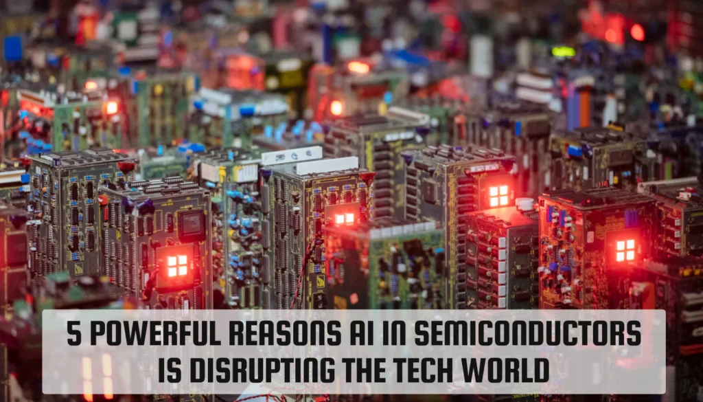 5 Powerful Reasons AI in Semiconductors Is Disrupting the Tech World AI in Semiconductors