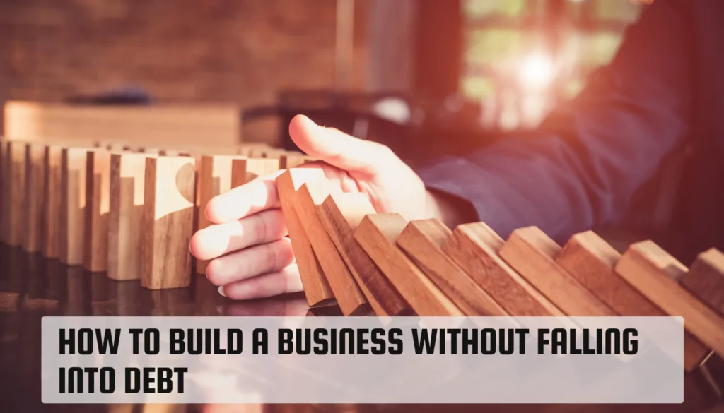 How to Build a Business Without Falling Into Debt How to Build a Business Without Falling Into Debt