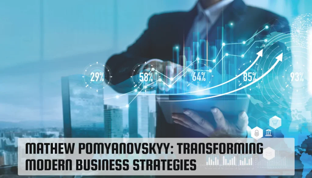 Mathew Pomyanovskyy: Transforming Modern Business Strategies Mathew Pomyanovskyy