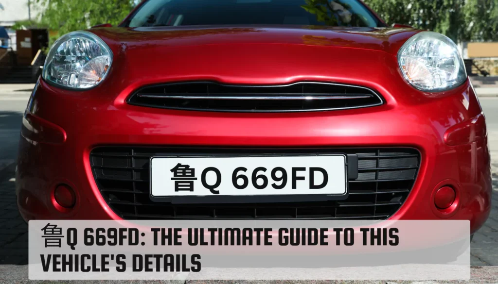 鲁Q 669FD: The Ultimate Guide to This Vehicle’s Details 鲁Q 669FD
