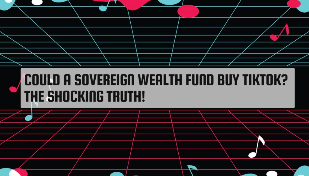 Could a Sovereign Wealth Fund Buy TikTok? The Shocking Truth! Could a Sovereign Wealth Fund Buy TikTok