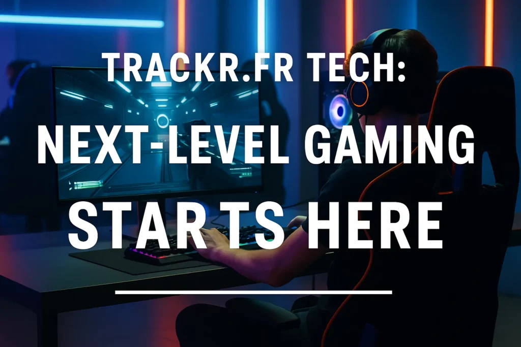 Trackr.fr Tech: Where Future Gaming Lives in 2025 Trackr.fr Tech