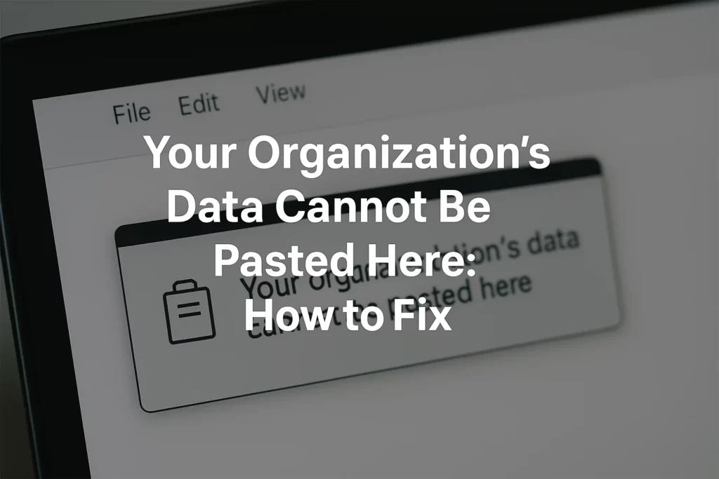 Your Organization’s Data Cannot Be Pasted Here: Fix it Quickly Your Organization’s Data Cannot Be Pasted Here