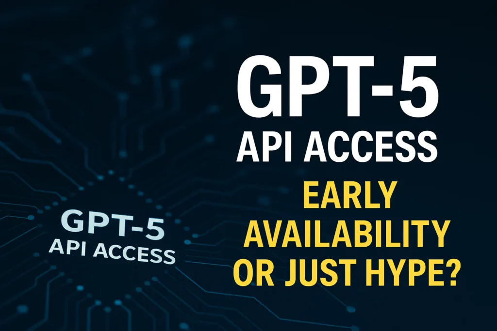 GPT-5 API Access: Early Availability or Just Hype? GPT-5 API Access
